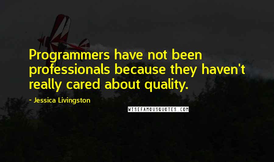 Jessica Livingston quotes: Programmers have not been professionals because they haven't really cared about quality.