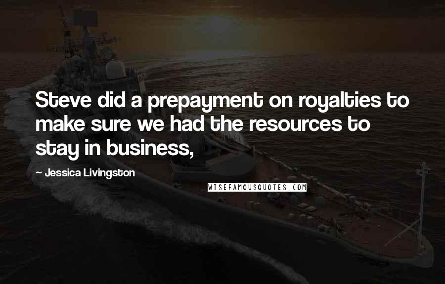 Jessica Livingston quotes: Steve did a prepayment on royalties to make sure we had the resources to stay in business,