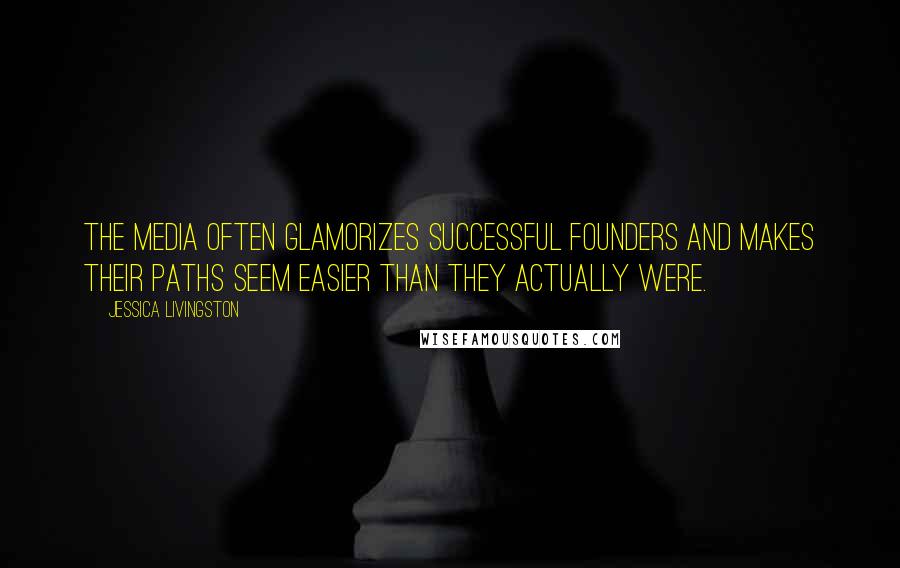 Jessica Livingston quotes: The media often glamorizes successful founders and makes their paths seem easier than they actually were. Jessica Livingston quotes: The media often glamorizes successful founders and makes their paths seem easier than they actually were.