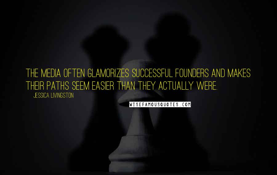 Jessica Livingston quotes: The media often glamorizes successful founders and makes their paths seem easier than they actually were.