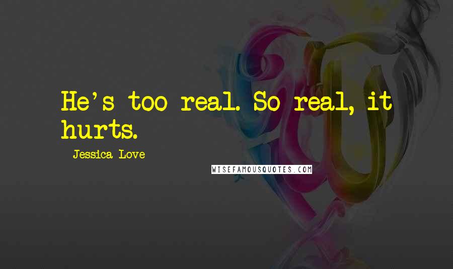 Jessica Love quotes: He's too real. So real, it hurts.