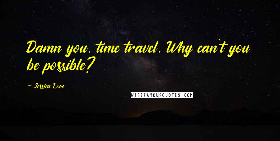 Jessica Love quotes: Damn you, time travel. Why can't you be possible?