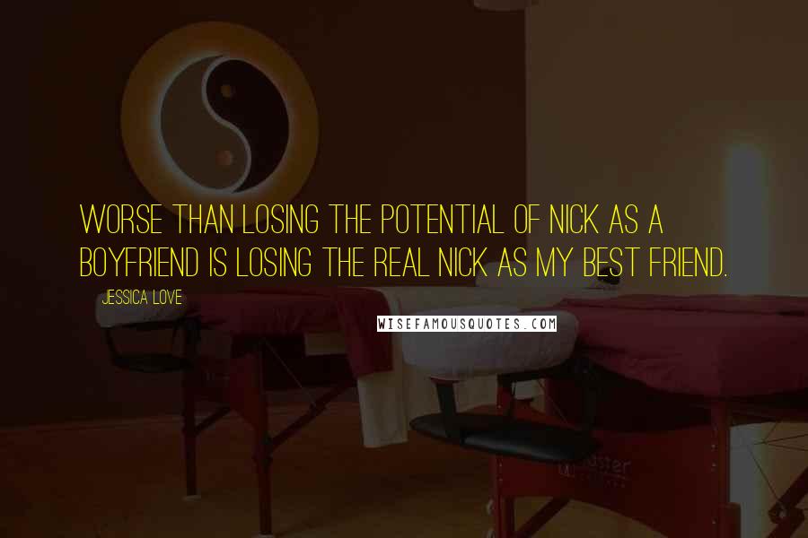Jessica Love quotes: Worse than losing the potential of Nick as a boyfriend is losing the real Nick as my best friend.
