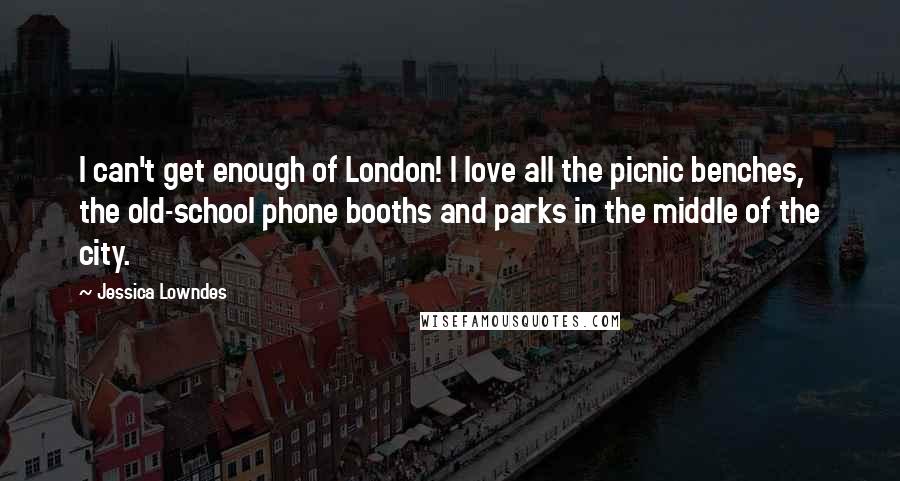 Jessica Lowndes quotes: I can't get enough of London! I love all the picnic benches, the old-school phone booths and parks in the middle of the city.
