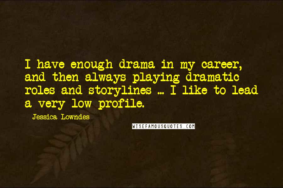 Jessica Lowndes quotes: I have enough drama in my career, and then always playing dramatic roles and storylines ... I like to lead a very low profile.