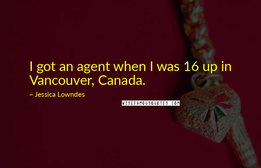 Jessica Lowndes quotes: I got an agent when I was 16 up in Vancouver, Canada.