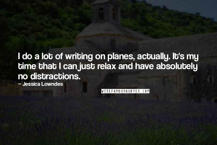 Jessica Lowndes quotes: I do a lot of writing on planes, actually. It's my time that I can just relax and have absolutely no distractions. Jessica Lowndes quotes: I do a lot of writing on planes, actually. It's my time that I can just relax and have absolutely no distractions.