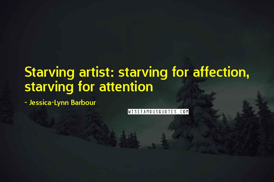 Jessica-Lynn Barbour quotes: Starving artist: starving for affection, starving for attention