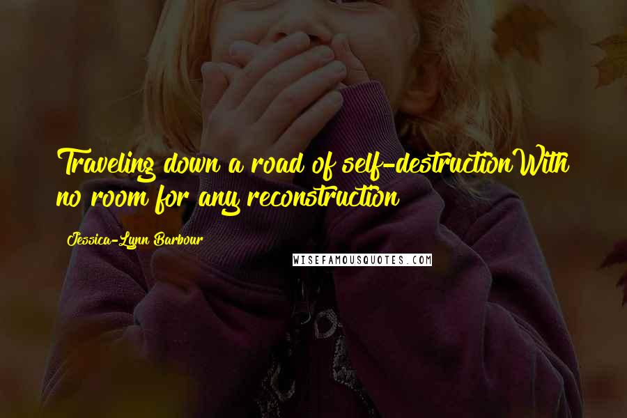 Jessica-Lynn Barbour quotes: Traveling down a road of self-destructionWith no room for any reconstruction