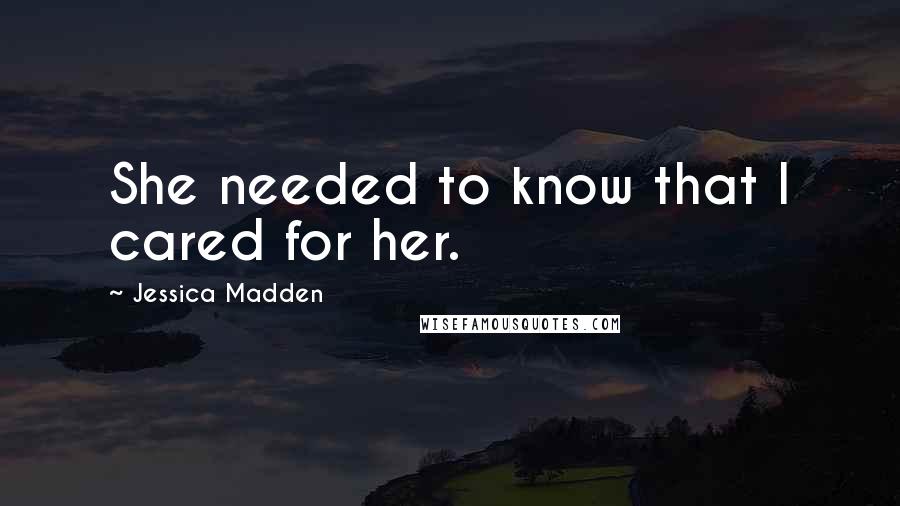 Jessica Madden quotes: She needed to know that I cared for her.