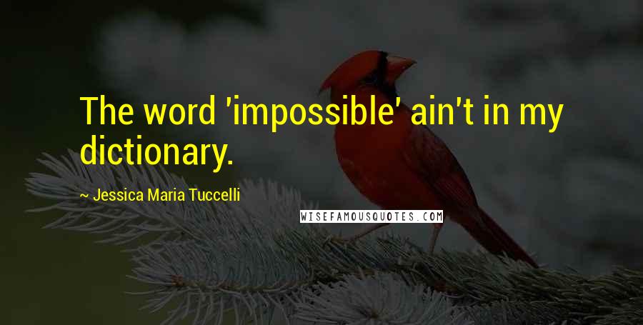 Jessica Maria Tuccelli quotes: The word 'impossible' ain't in my dictionary.