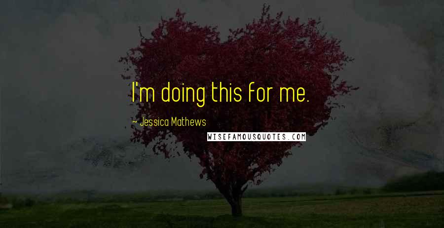 Jessica Mathews quotes: I'm doing this for me.