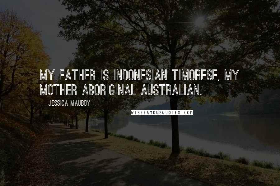 Jessica Mauboy quotes: My father is Indonesian Timorese, my mother Aboriginal Australian.
