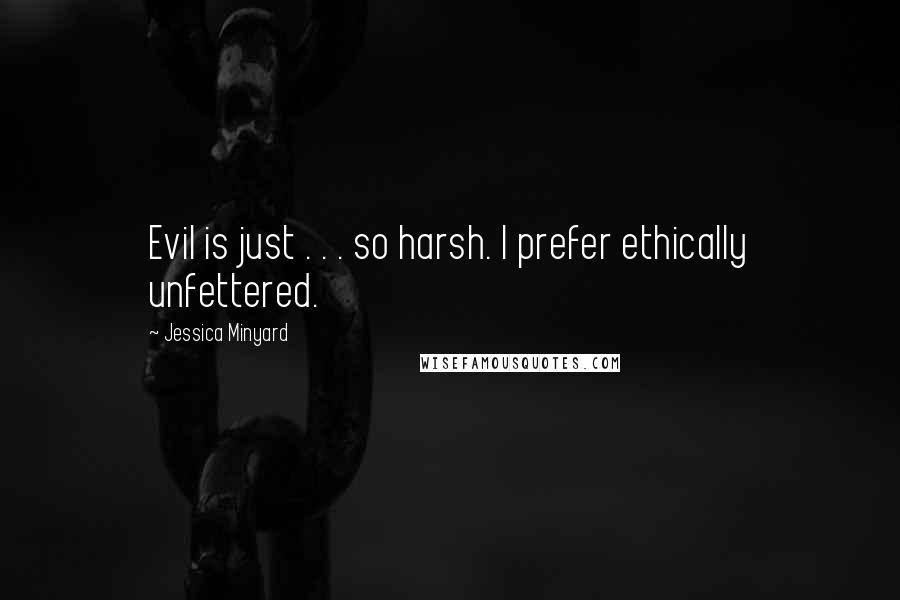 Jessica Minyard quotes: Evil is just . . . so harsh. I prefer ethically unfettered.