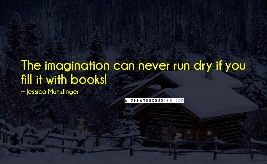 Jessica Munzlinger quotes: The imagination can never run dry if you fill it with books!