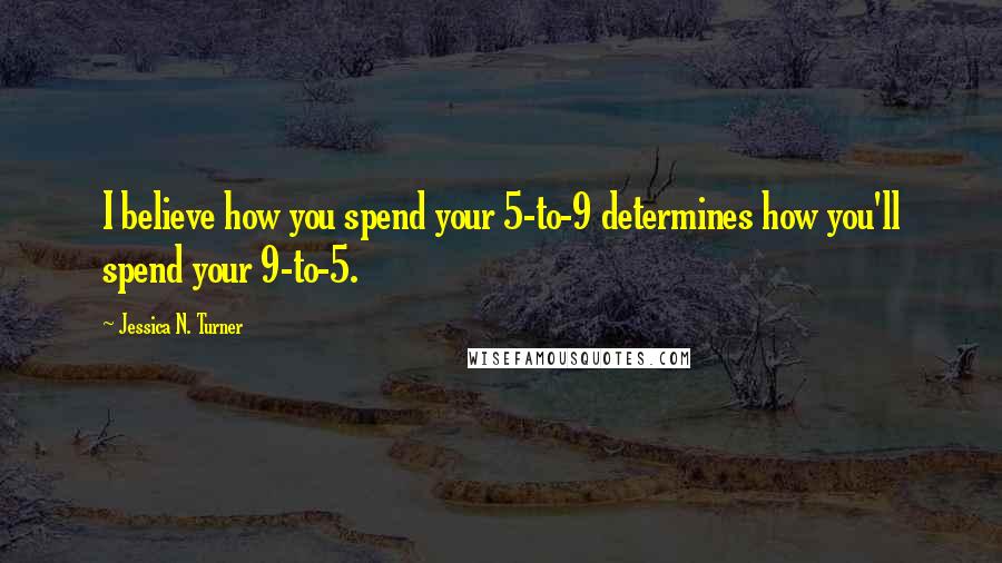Jessica N. Turner quotes: I believe how you spend your 5-to-9 determines how you'll spend your 9-to-5.