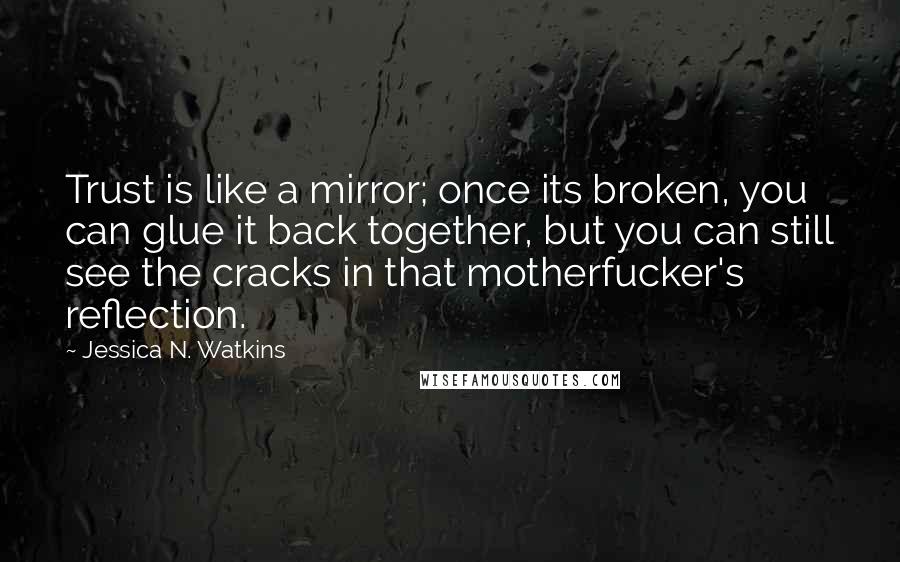 Jessica N. Watkins quotes: Trust is like a mirror; once its broken, you can glue it back together, but you can still see the cracks in that motherfucker's reflection.