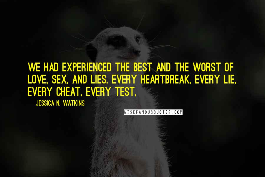 Jessica N. Watkins quotes: We had experienced the best and the worst of love, sex, and lies. Every heartbreak, every lie, every cheat, every test, Jessica N. Watkins quotes: We had experienced the best and the worst of love, sex, and lies. Every heartbreak, every lie, every cheat, every test,