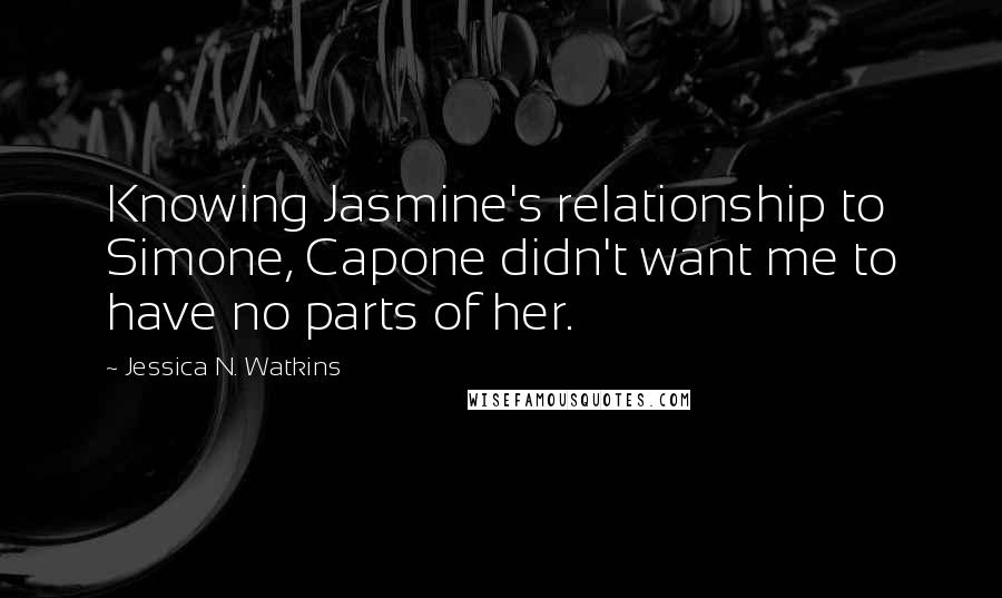 Jessica N. Watkins quotes: Knowing Jasmine's relationship to Simone, Capone didn't want me to have no parts of her.