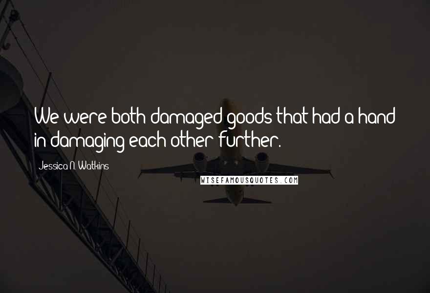 Jessica N. Watkins quotes: We were both damaged goods that had a hand in damaging each other further.
