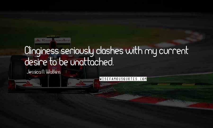 Jessica N. Watkins quotes: Clinginess seriously clashes with my current desire to be unattached.