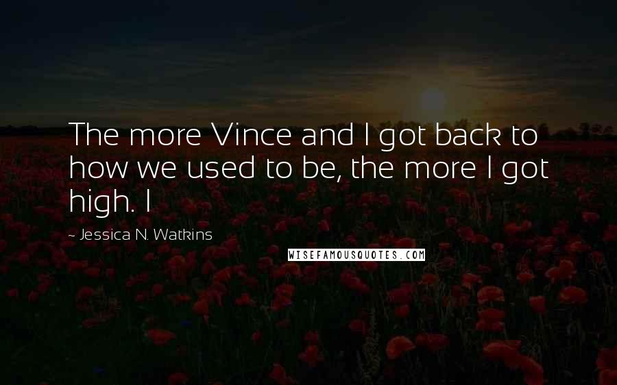 Jessica N. Watkins quotes: The more Vince and I got back to how we used to be, the more I got high. I