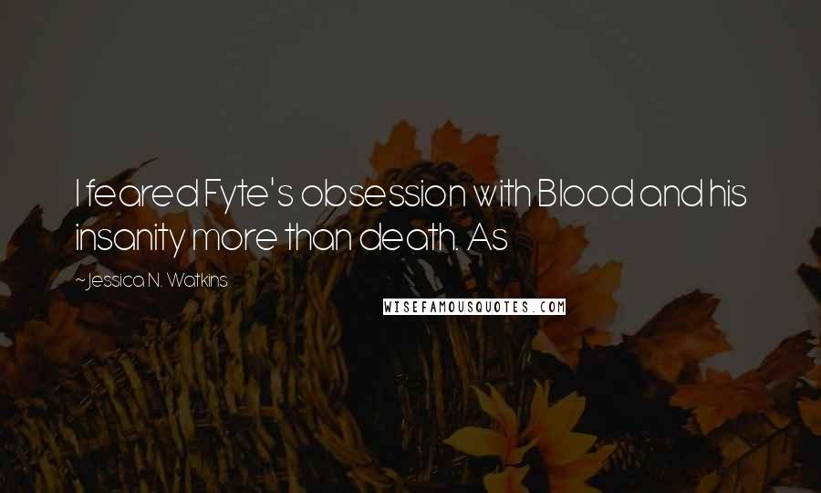 Jessica N. Watkins quotes: I feared Fyte's obsession with Blood and his insanity more than death. As