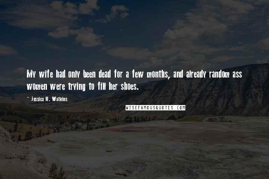 Jessica N. Watkins quotes: My wife had only been dead for a few months, and already random ass women were trying to fill her shoes.