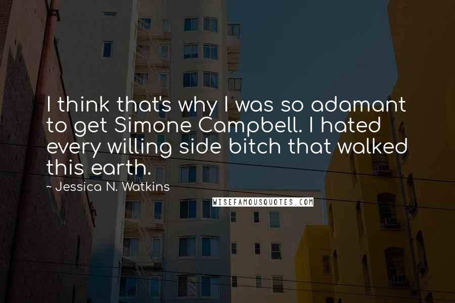 Jessica N. Watkins quotes: I think that's why I was so adamant to get Simone Campbell. I hated every willing side bitch that walked this earth.