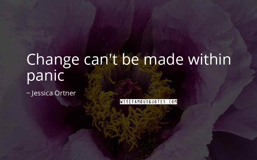 Jessica Ortner quotes: Change can't be made within panic
