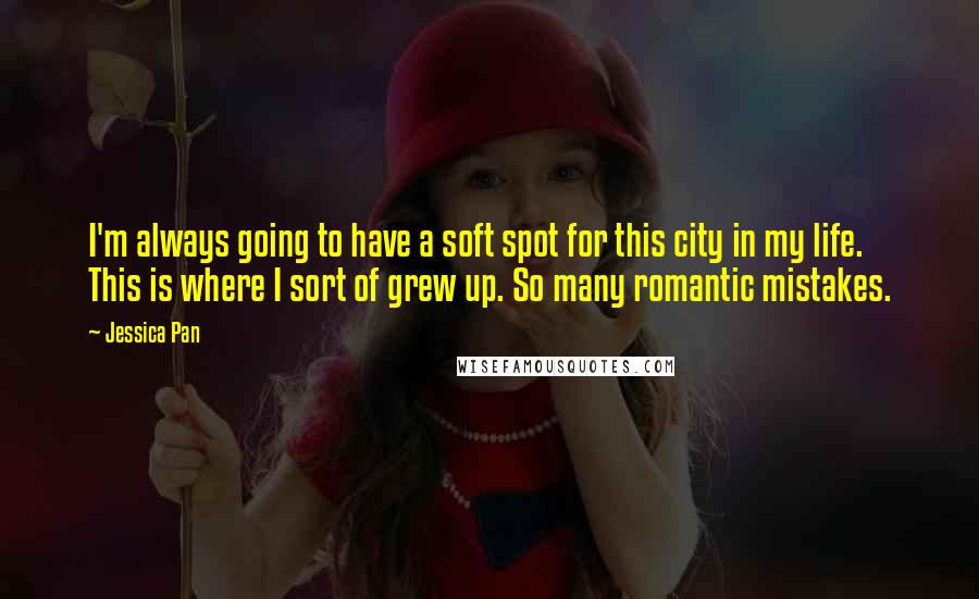 Jessica Pan quotes: I'm always going to have a soft spot for this city in my life. This is where I sort of grew up. So many romantic mistakes. Jessica Pan quotes: I'm always going to have a soft spot for this city in my life. This is where I sort of grew up. So many romantic mistakes.