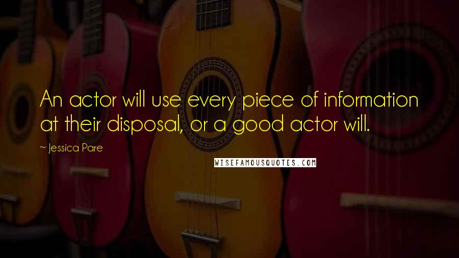 Jessica Pare quotes: An actor will use every piece of information at their disposal, or a good actor will.