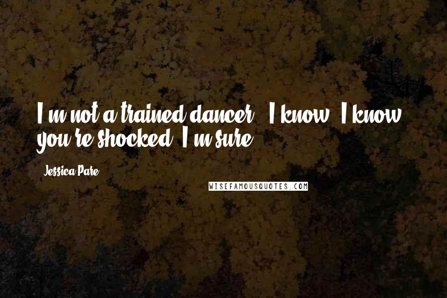 Jessica Pare quotes: I'm not a trained dancer - I know, I know, you're shocked, I'm sure.