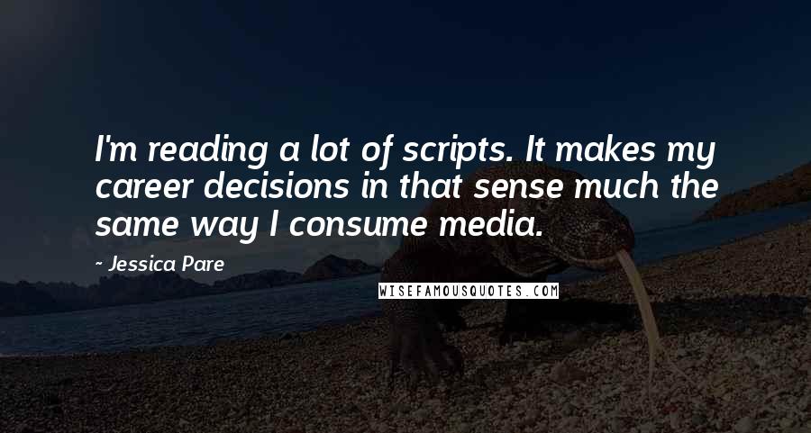 Jessica Pare quotes: I'm reading a lot of scripts. It makes my career decisions in that sense much the same way I consume media. Jessica Pare quotes: I'm reading a lot of scripts. It makes my career decisions in that sense much the same way I consume media.