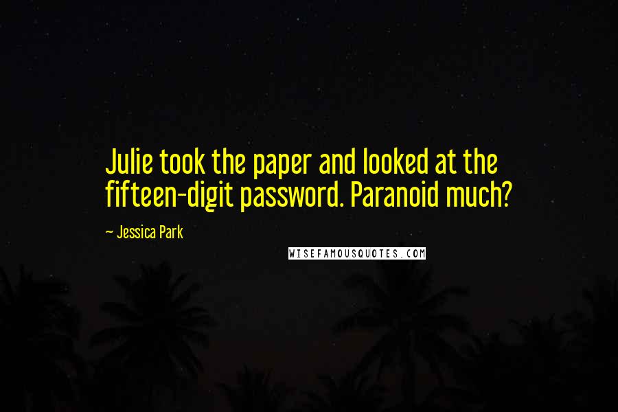Jessica Park quotes: Julie took the paper and looked at the fifteen-digit password. Paranoid much?