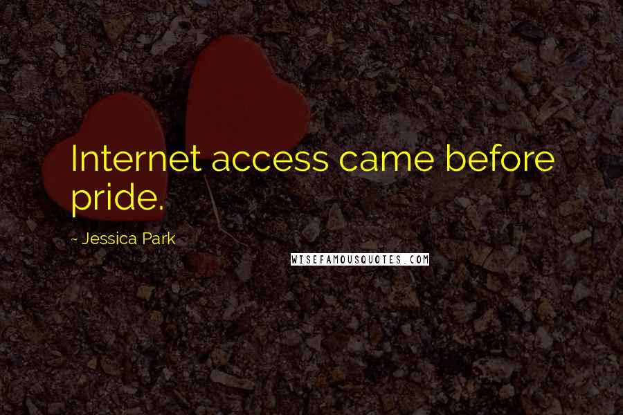 Jessica Park quotes: Internet access came before pride.