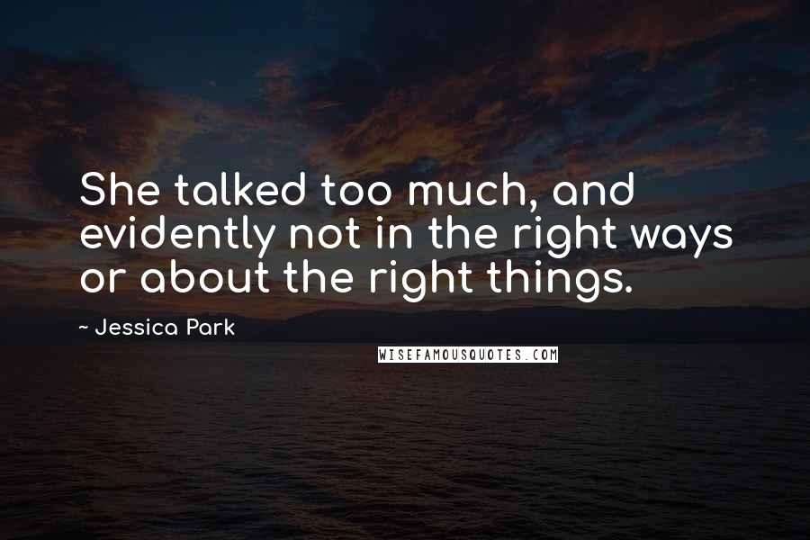 Jessica Park quotes: She talked too much, and evidently not in the right ways or about the right things.