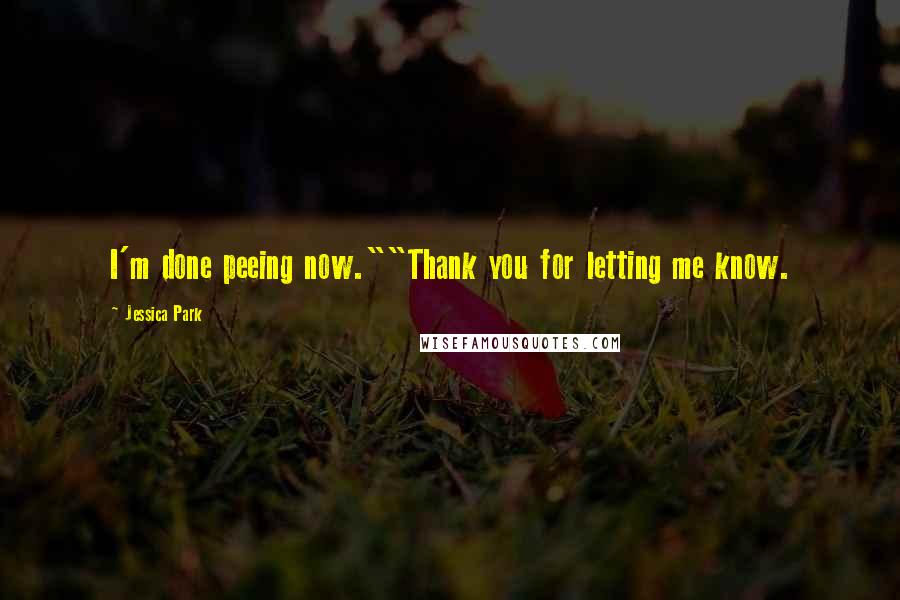 Jessica Park quotes: I'm done peeing now.""Thank you for letting me know.