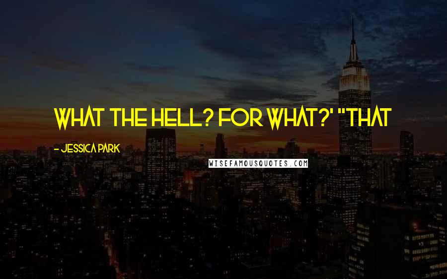 Jessica Park quotes: What the hell? For what?' "That