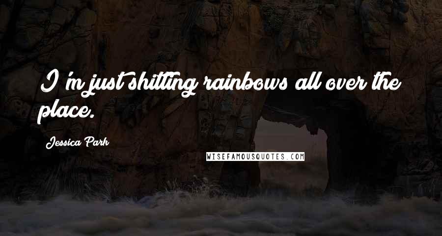 Jessica Park quotes: I'm just shitting rainbows all over the place.