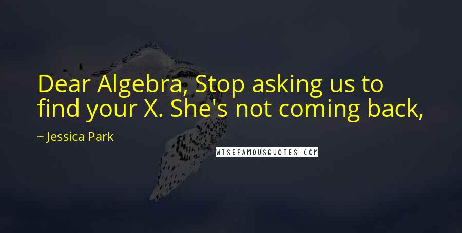 Jessica Park quotes: Dear Algebra, Stop asking us to find your X. She's not coming back,