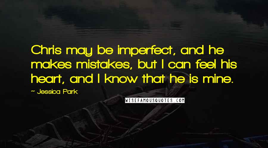 Jessica Park quotes: Chris may be imperfect, and he makes mistakes, but I can feel his heart, and I know that he is mine.