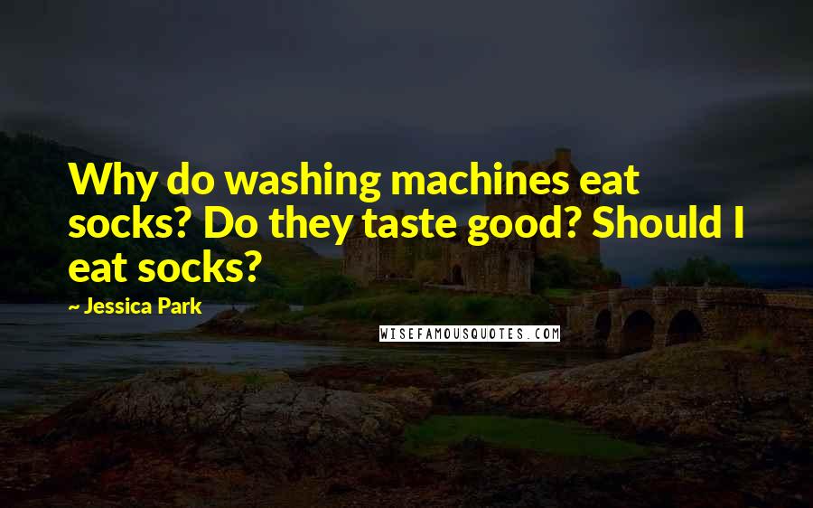 Jessica Park quotes: Why do washing machines eat socks? Do they taste good? Should I eat socks?