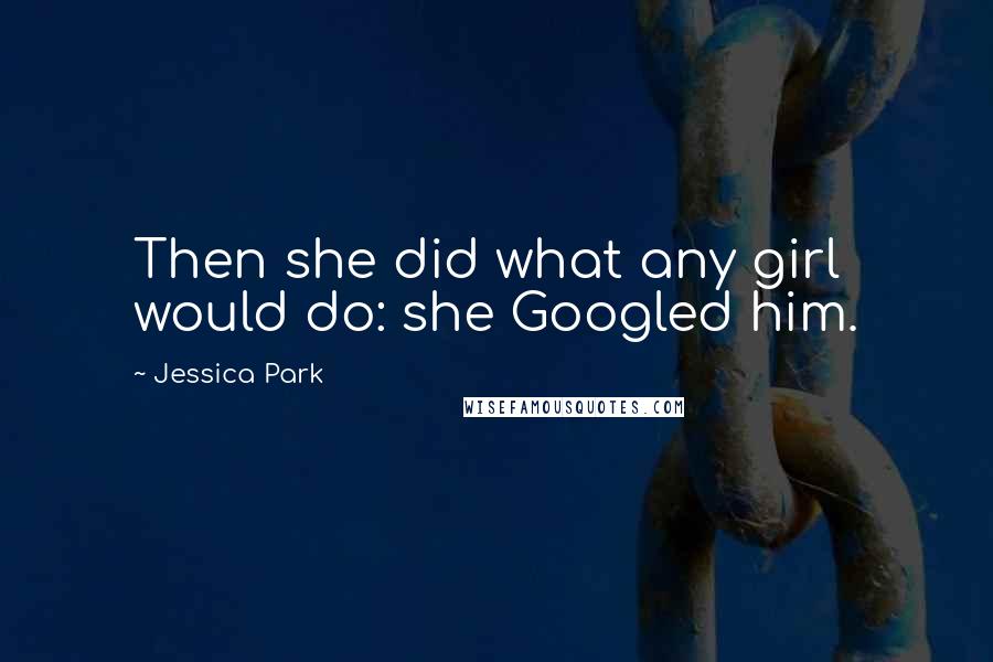 Jessica Park quotes: Then she did what any girl would do: she Googled him.