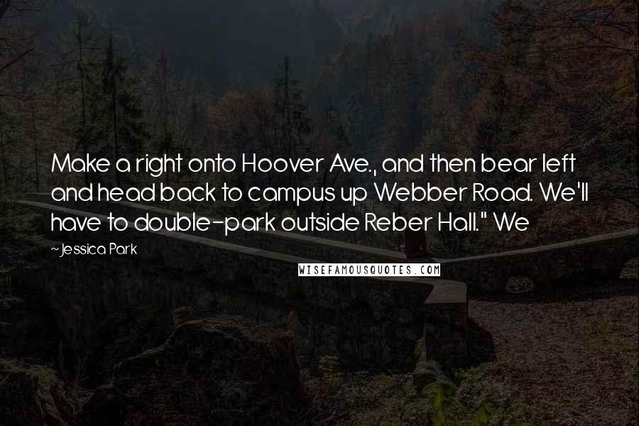 Jessica Park quotes: Make a right onto Hoover Ave., and then bear left and head back to campus up Webber Road. We'll have to double-park outside Reber Hall." We