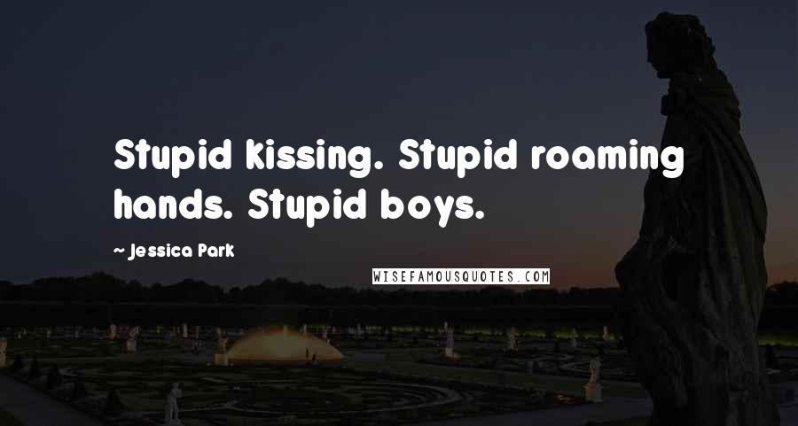 Jessica Park quotes: Stupid kissing. Stupid roaming hands. Stupid boys.
