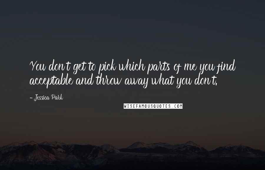 Jessica Park quotes: You don't get to pick which parts of me you find acceptable and throw away what you don't.