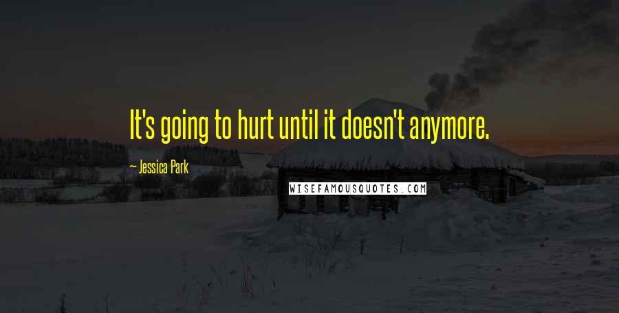 Jessica Park quotes: It's going to hurt until it doesn't anymore.