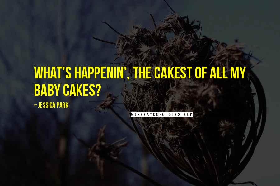 Jessica Park quotes: What's happenin', the cakest of all my baby cakes?