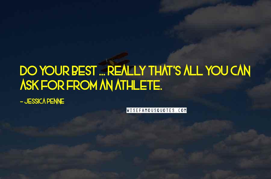 Jessica Penne quotes: Do your best ... really that's all you can ask for from an athlete.